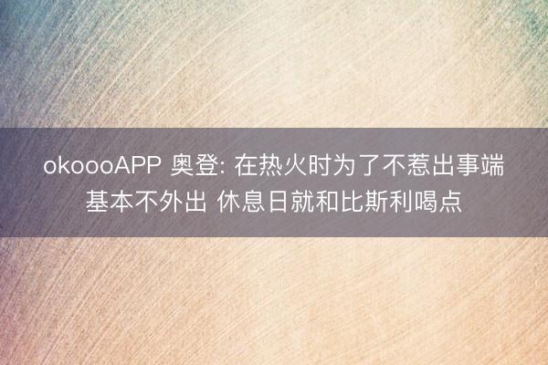 okoooAPP 奥登: 在热火时为了不惹出事端基本不外出 休息日就和比斯利喝点