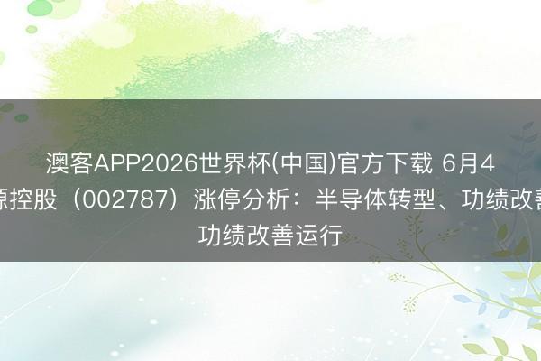 澳客APP2026世界杯(中国)官方下载 6月4日华源控股（002787）涨停分析：半导体转型、功绩改善运行