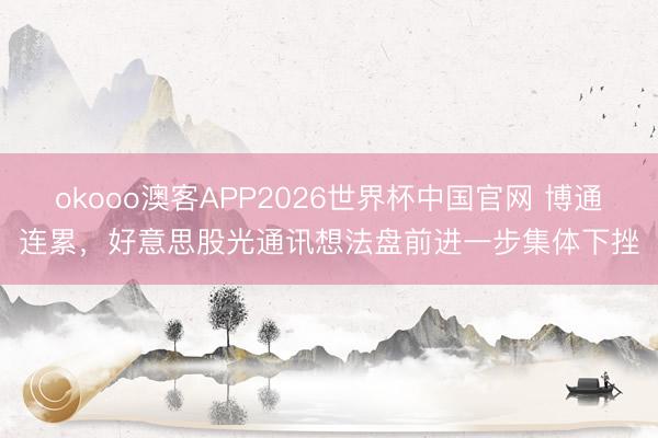 okooo澳客APP2026世界杯中国官网 博通连累，好意思股光通讯想法盘前进一步集体下挫