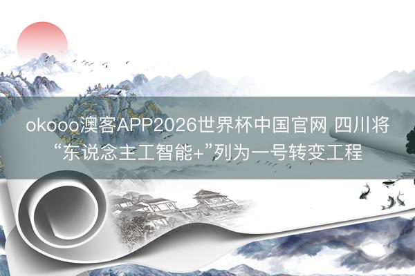 okooo澳客APP2026世界杯中国官网 四川将“东说念主工智能+”列为一号转变工程