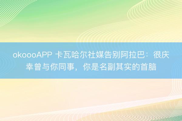 okoooAPP 卡瓦哈尔社媒告别阿拉巴：很庆幸曾与你同事，你是名副其实的首脑