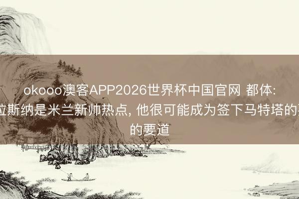 okooo澳客APP2026世界杯中国官网 都体: 格拉斯纳是米兰新帅热点， 他很可能成为签下马特塔的要道
