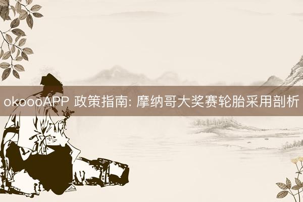 okoooAPP 政策指南: 摩纳哥大奖赛轮胎采用剖析