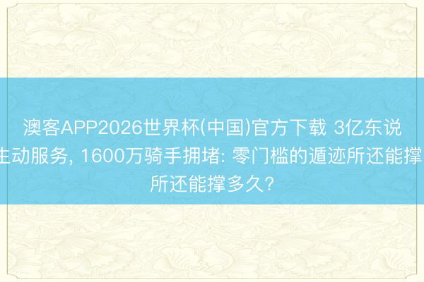 澳客APP2026世界杯(中国)官方下载 3亿东说念主生动服务， 1600万骑手拥堵: 零门槛的遁迹所还能撑多久?