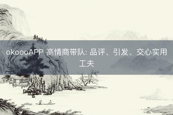okoooAPP 高情商带队: 品评、引发、交心实用工夫