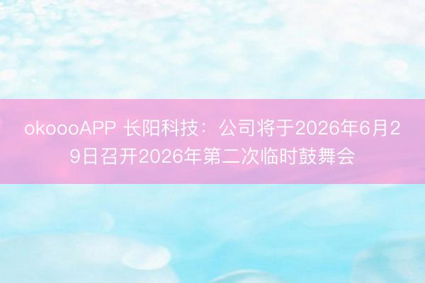 okoooAPP 长阳科技：公司将于2026年6月29日召开2026年第二次临时鼓舞会