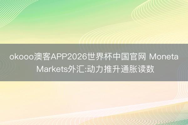 okooo澳客APP2026世界杯中国官网 Moneta Markets外汇:动力推升通胀读数