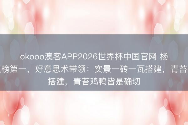 okooo澳客APP2026世界杯中国官网 杨紫《家业》双榜第一,好意思术带领:实景一砖一瓦搭建,青苔鸡鸭皆是确切