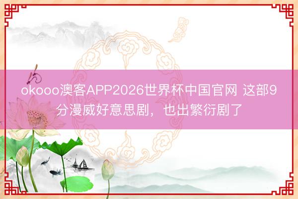 okooo澳客APP2026世界杯中国官网 这部9分漫威好意思剧，也出繁衍剧了