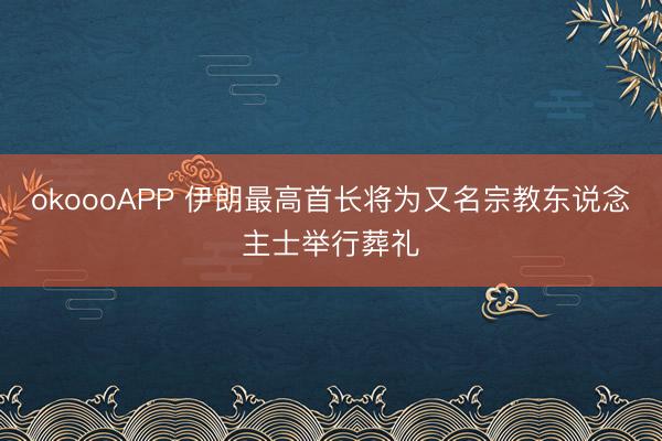 okoooAPP 伊朗最高首长将为又名宗教东说念主士举行葬礼