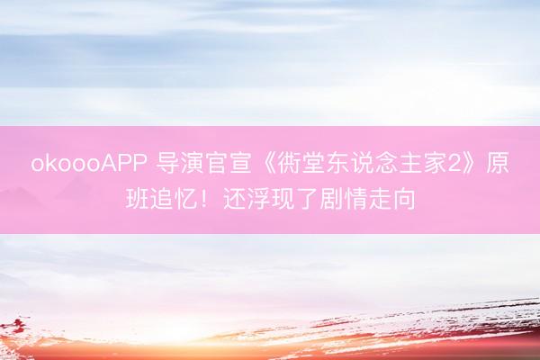 okoooAPP 导演官宣《衖堂东说念主家2》原班追忆！还浮现了剧情走向