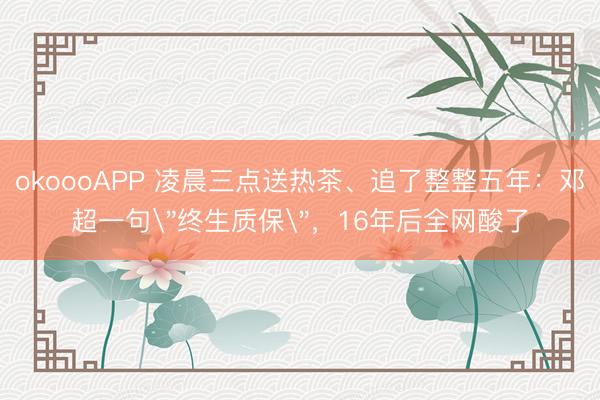 okoooAPP 凌晨三点送热茶、追了整整五年：邓超一句