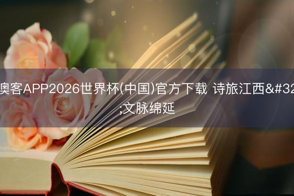 澳客APP2026世界杯(中国)官方下载 诗旅江西 文脉绵延
