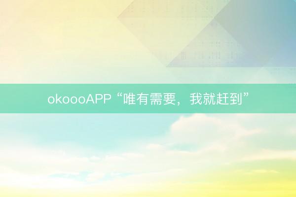okoooAPP “唯有需要，我就赶到”