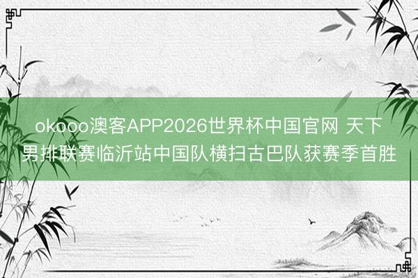 okooo澳客APP2026世界杯中国官网 天下男排联赛临沂站中国队横扫古巴队获赛季首胜
