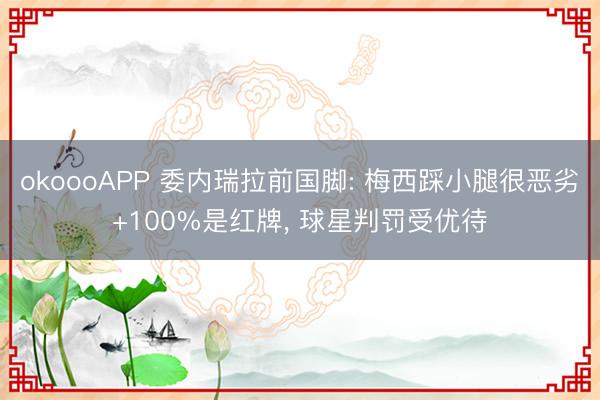 okoooAPP 委内瑞拉前国脚: 梅西踩小腿很恶劣+100%是红牌， 球星判罚受优待