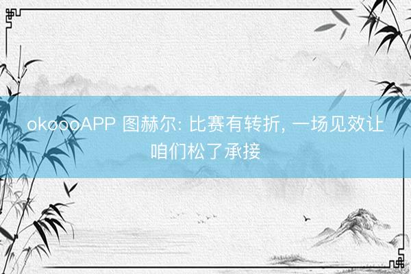 okoooAPP 图赫尔: 比赛有转折， 一场见效让咱们松了承接
