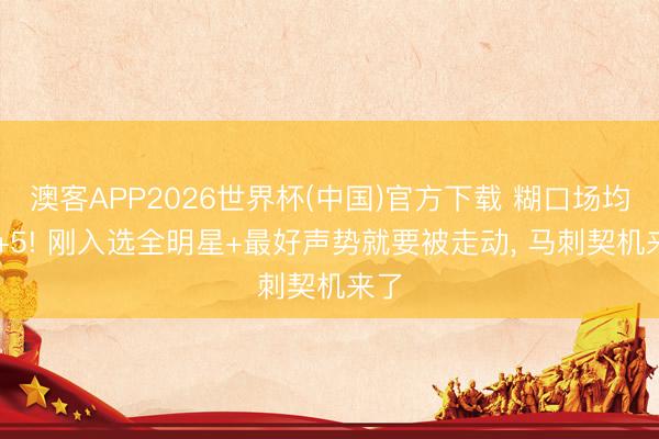 澳客APP2026世界杯(中国)官方下载 糊口场均19+5! 刚入选全明星+最好声势就要被走动， 马刺契机来了